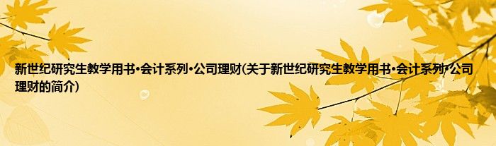 新世纪研究生教学用书·会计系列·公司理财(关于新世纪研究生教学用书·会计系列·公司理财的简介)