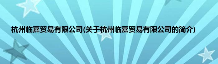 杭州临嘉贸易有限公司(关于杭州临嘉贸易有限公司的简介)