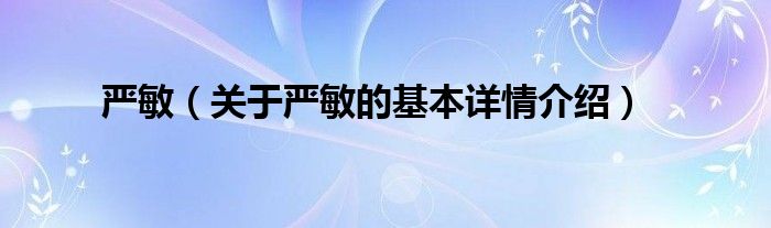 严敏（关于严敏的基本详情介绍）