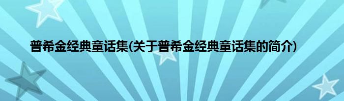 普希金经典童话集(关于普希金经典童话集的简介)