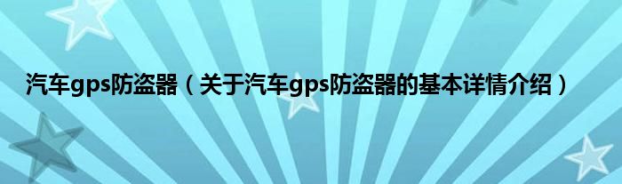 汽车gps防盗器（关于汽车gps防盗器的基本详情介绍）