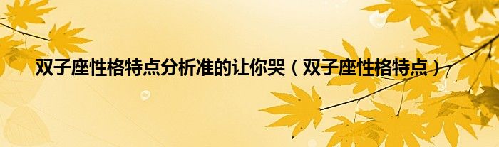 双子座性格特点分析准的让你哭（双子座性格特点）