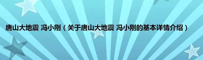 唐山大地震 冯小刚（关于唐山大地震 冯小刚的基本详情介绍）