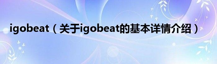 igobeat(关于igobeat的基本详情介绍)