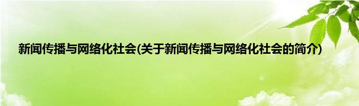 新闻传播与网络化社会(关于新闻传播与网络化社会的简介)