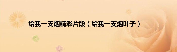 给我一支烟精彩片段（给我一支烟叶子）