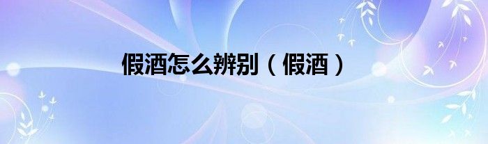 假酒怎么辨别（假酒）