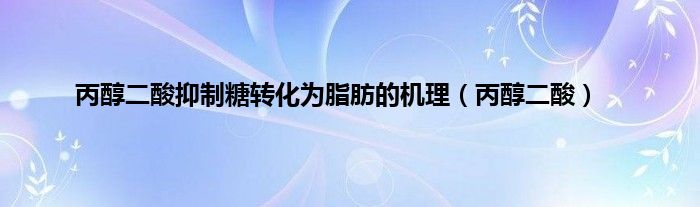 丙醇二酸抑制糖转化为脂肪的机理（丙醇二酸）