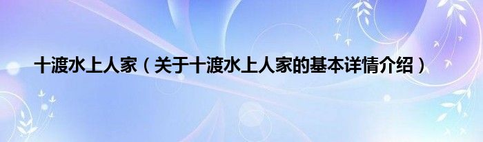 十渡水上人家（关于十渡水上人家的基本详情介绍）