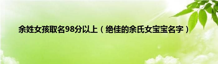 余姓女孩取名98分以上（绝佳的余氏女宝宝名字）