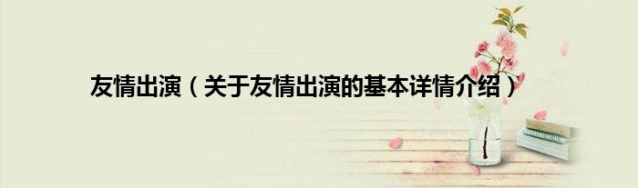 友情出演（关于友情出演的基本详情介绍）