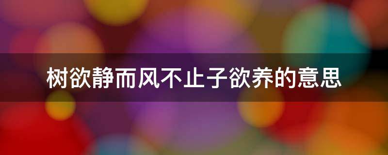 树欲静而风不止子欲养的意思