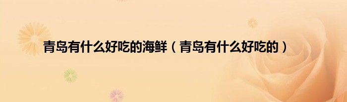 青岛有什么好吃的海鲜（青岛有什么好吃的）