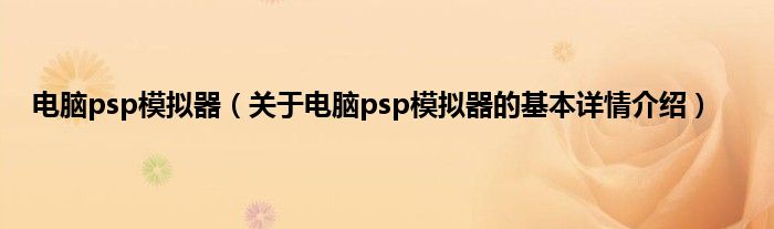 电脑psp模拟器（关于电脑psp模拟器的基本详情介绍）