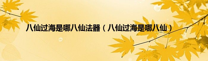 八仙过海是哪八仙法器（八仙过海是哪八仙）