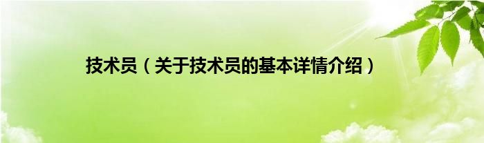 技术员（关于技术员的基本详情介绍）