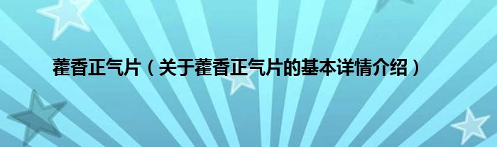藿香正气片（关于藿香正气片的基本详情介绍）