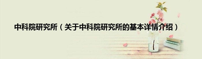 中科院研究所（关于中科院研究所的基本详情介绍）