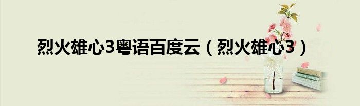 烈火雄心3粤语百度云（烈火雄心3）
