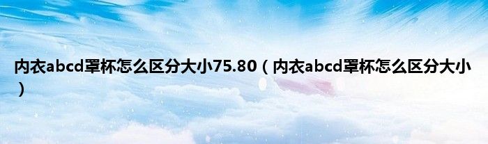 内衣abcd罩杯怎么区分大小75.80（内衣abcd罩杯怎么区分大小）