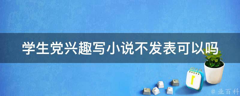 学生党兴趣写小说不发表可以吗