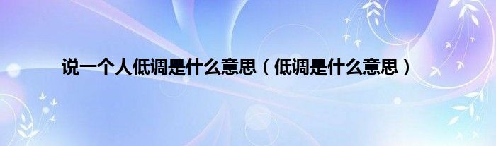 说一个人低调是什么意思（低调是什么意思）