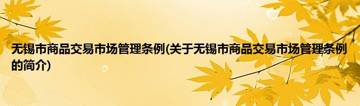 无锡市商品交易市场管理条例(关于无锡市商品交易市场管理条例的简介)