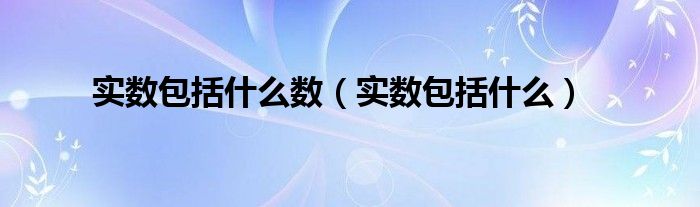 实数包括什么数（实数包括什么）