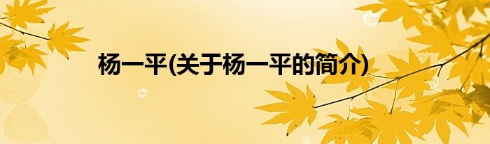 杨一平(关于杨一平的简介)