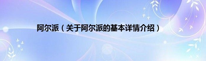 阿尔派（关于阿尔派的基本详情介绍）