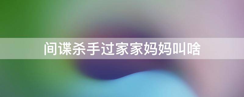 间谍杀手过家家妈妈叫啥