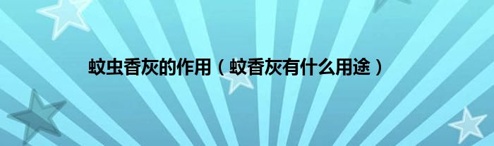 蚊虫香灰的作用（蚊香灰有什么用途）