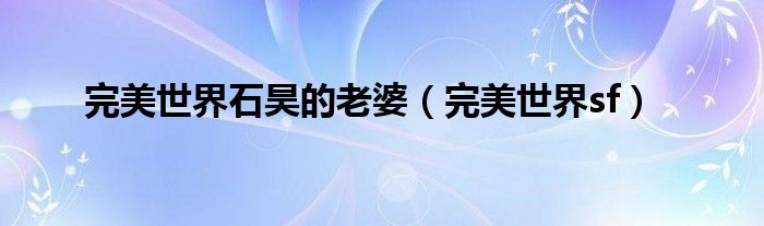 完美世界石昊的老婆（完美世界sf）