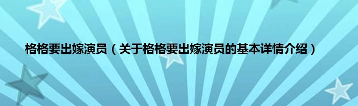 格格要出嫁演员（关于格格要出嫁演员的基本详情介绍）