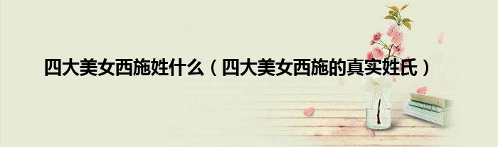 四大美女西施姓什么（四大美女西施的真实姓氏）