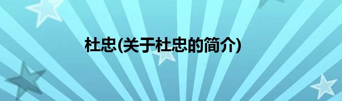 杜忠(关于杜忠的简介)