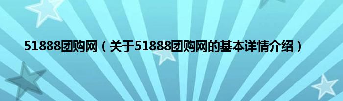 51888团购网（关于51888团购网的基本详情介绍）