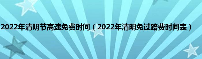 2022年清明节高速免费时间（2022年清明免过路费时间表）