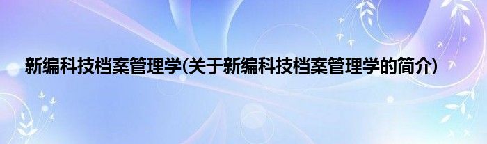 新编科技档案管理学(关于新编科技档案管理学的简介)