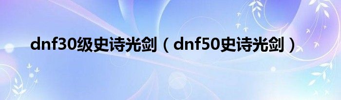 dnf30级史诗光剑(dnf50史诗光剑)