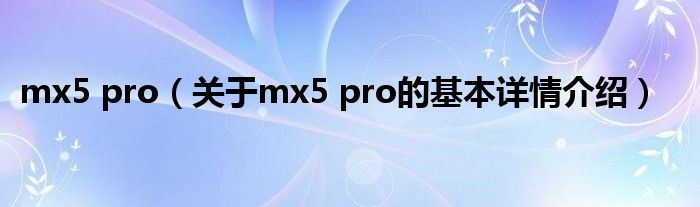 mx5 pro（关于mx5 pro的基本详情介绍）