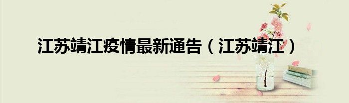 江苏靖江疫情最新通告（江苏靖江）