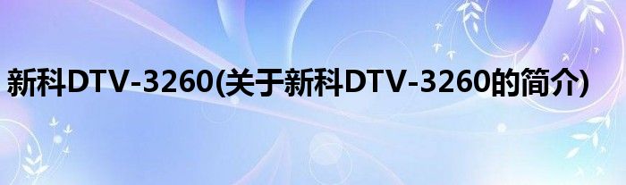 新科DTV-3260(关于新科DTV-3260的简介)