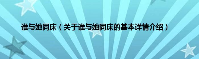 谁与她同床（关于谁与她同床的基本详情介绍）