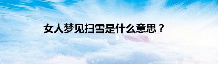 女人梦见扫雪是什么意思？