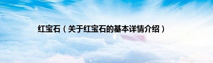 红宝石（关于红宝石的基本详情介绍）