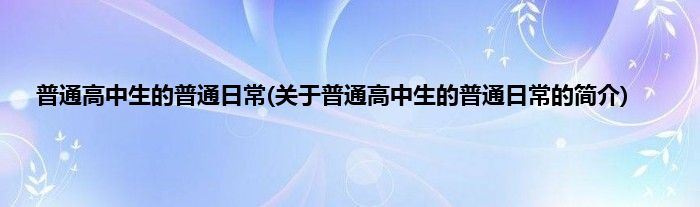 普通高中生的普通日常(关于普通高中生的普通日常的简介)
