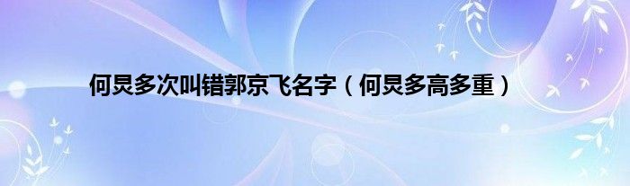 何炅多次叫错郭京飞名字(何炅多高多重)