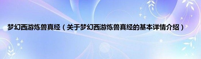 梦幻西游炼兽真经（关于梦幻西游炼兽真经的基本详情介绍）