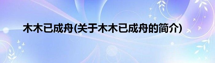 木木已成舟(关于木木已成舟的简介)